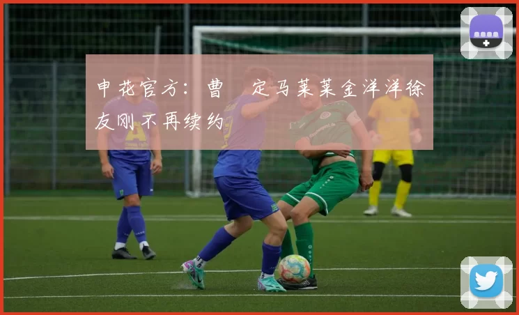 申花官方：曹赟定马莱莱金洋洋徐友刚不再续约