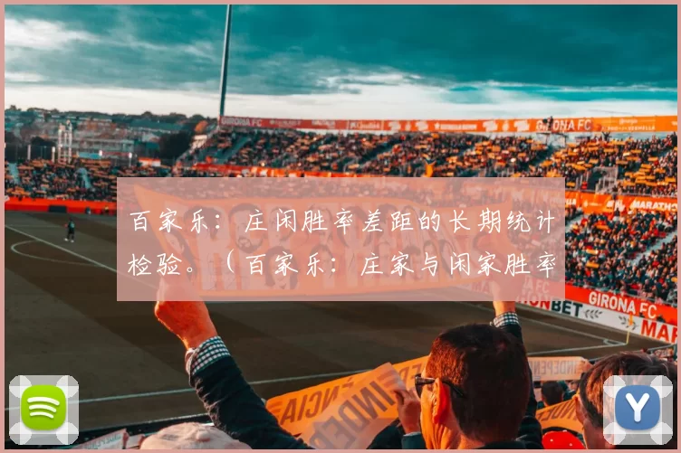百家乐：庄闲胜率差距的长期统计检验。（百家乐：庄家与闲家胜率差异的长期统计分析）