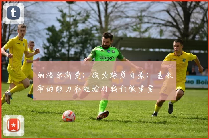 纳格尔斯曼：我为球员自豪；基米希的能力和经验对我们很重要