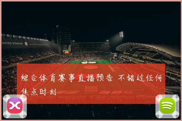 综合体育赛事直播预告 不错过任何焦点时刻