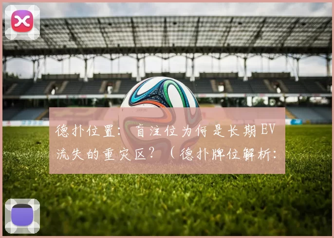德扑位置：盲注位为何是长期 EV 流失的重灾区？（德扑牌位解析：为何盲注位置成为长期EV流失的主要来源？）