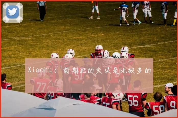 Xiaohu ：前期犯的失误是比较多的