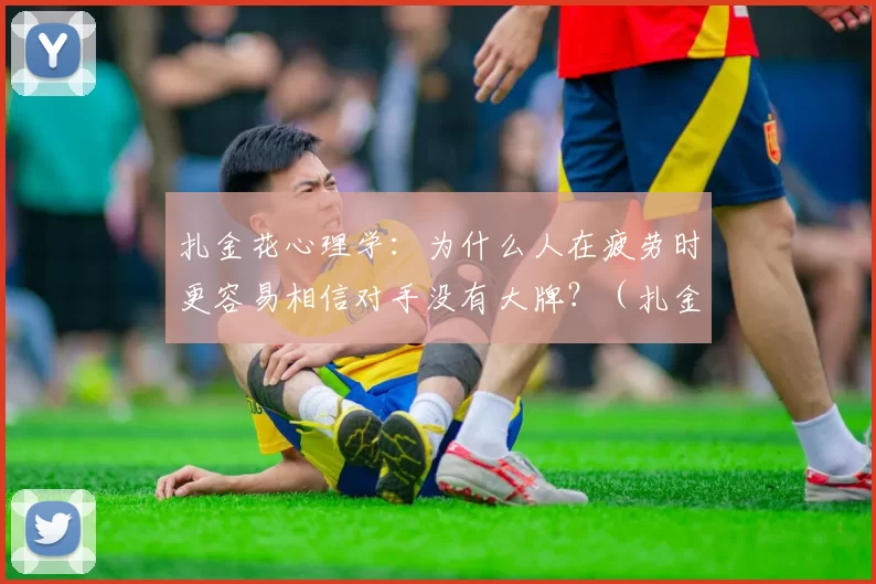 扎金花心理学：为什么人在疲劳时更容易相信对手没有大牌？（扎金花中的疲劳效应：为何疲惫时更容易低估对手手牌？）