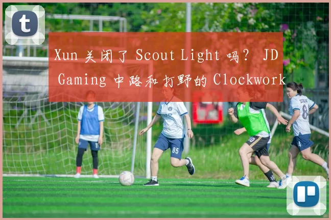 Xun 关闭了 Scout Light 吗？ JD Gaming 中路和打野的 Clockwork Nightmare 没有默契， Weibo Gaming 赢得了第一场比赛