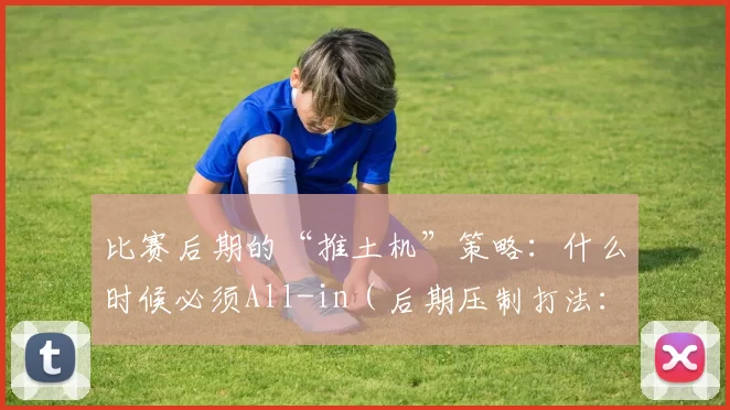 比赛后期的“推土机”策略：什么时候必须All-in（后期压制打法：何时果断全押）
