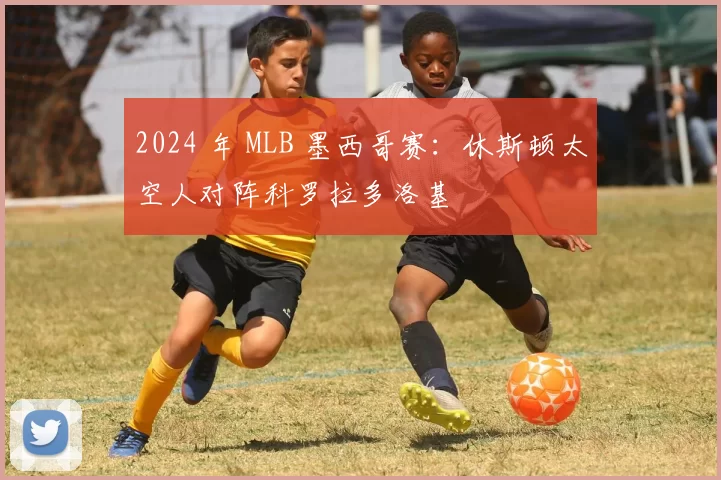 2024 年 MLB 墨西哥赛：休斯顿太空人对阵科罗拉多洛基