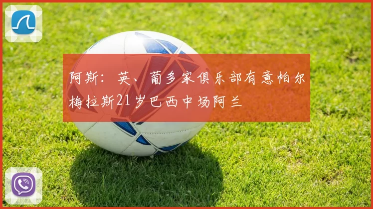 阿斯：英、葡多家俱乐部有意帕尔梅拉斯21岁巴西中场阿兰
