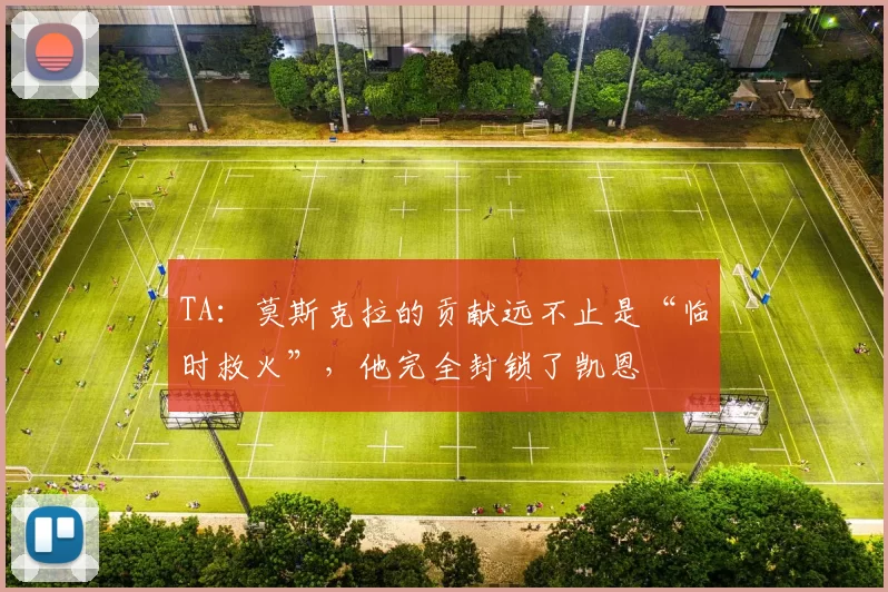TA：莫斯克拉的贡献远不止是“临时救火”，他完全封锁了凯恩