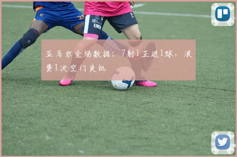 亚马尔全场数据：7射1正进1球，浪费1次空门良机