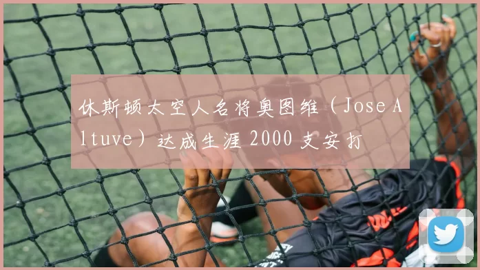 休斯顿太空人名将奥图维（Jose Altuve）达成生涯 2000 支安打