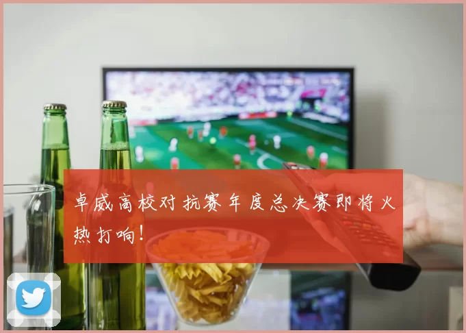 卓威高校对抗赛年度总决赛即将火热打响！