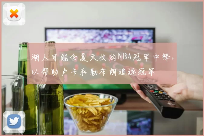 湖人可能会夏天收购NBA冠军中锋，以帮助卢卡和勒布朗追逐冠军