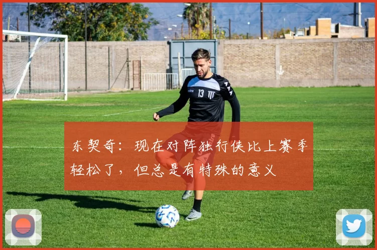 东契奇：现在对阵独行侠比上赛季轻松了，但总是有特殊的意义