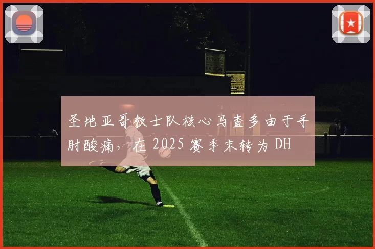 圣地亚哥教士队核心马查多由于手肘酸痛，在 2025 赛季末转为 DH 出赛