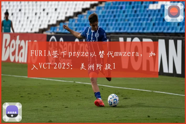 FURIA签下pryze以替代mwzera，加入VCT 2025：美洲阶段1