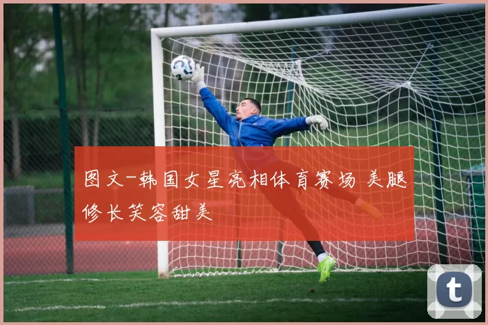 图文-韩国女星亮相体育赛场 美腿修长笑容甜美