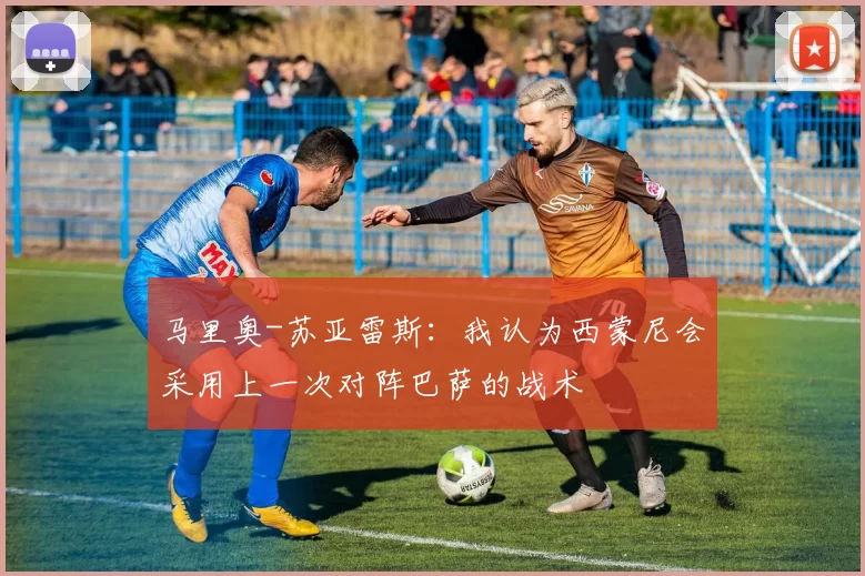 马里奥-苏亚雷斯：我认为西蒙尼会采用上一次对阵巴萨的战术