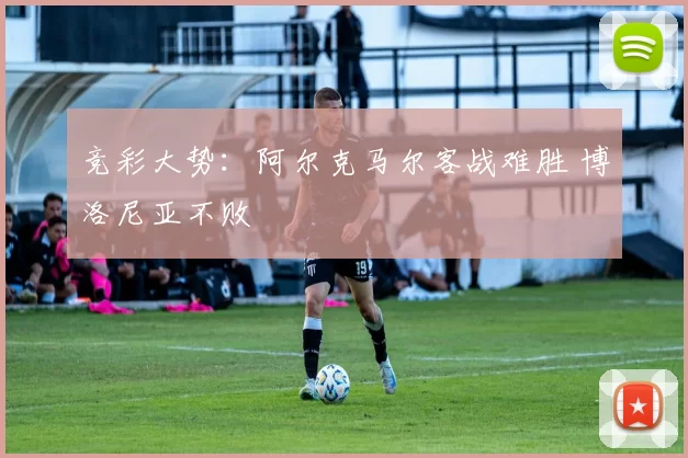 竞彩大势：阿尔克马尔客战难胜 博洛尼亚不败