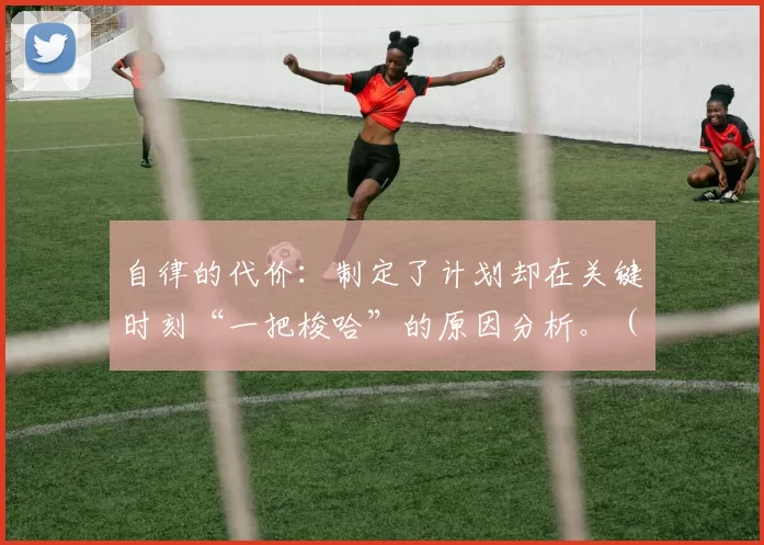 自律的代价：制定了计划却在关键时刻“一把梭哈”的原因分析。（自律为何失灵：从制定计划到关键时刻孤注一掷的成因剖析）