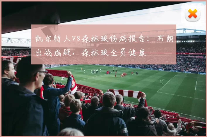 凯尔特人vs森林狼伤病报告：布朗出战成疑，森林狼全员健康
