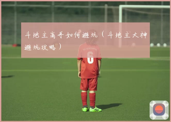 斗地主高手如何避坑（斗地主大神避坑攻略）