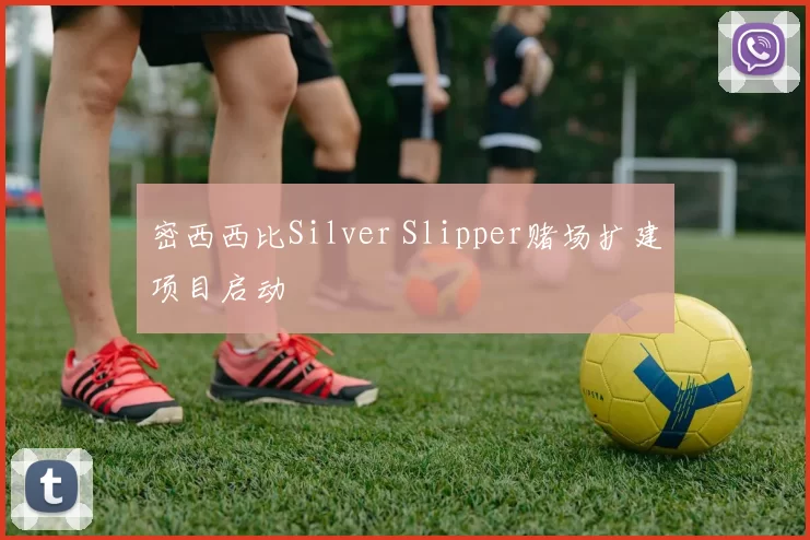 密西西比Silver Slipper赌场扩建项目启动