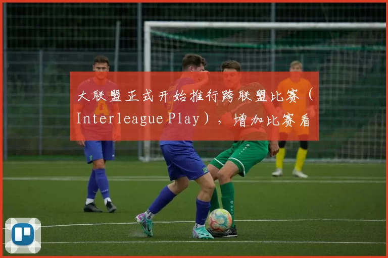大联盟正式开始推行跨联盟比赛（Interleague Play），增加比赛看点