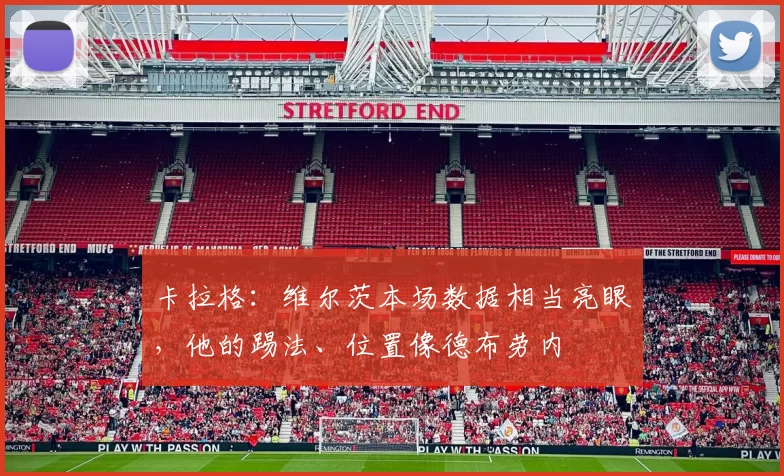 卡拉格：维尔茨本场数据相当亮眼，他的踢法、位置像德布劳内