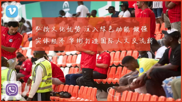 弘扬文化优势 注入绿色动能 做强实体经济 华彬打造国际人文交流新范式
