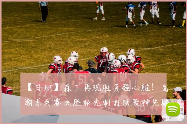 【日职】森下再现胜负强心脏！高潮系列赛决胜轮先制打助阪神先取2胜！｜日本职棒