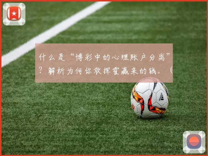 什么是“博彩中的心理账户分离”？解析为何你敢挥霍赢来的钱。（为什么赢来的钱更容易挥霍：解读博彩中的心理账户分离）