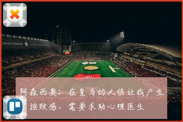 阿森西奥：在皇马的大伤让我产生了挫败感，需要求助心理医生