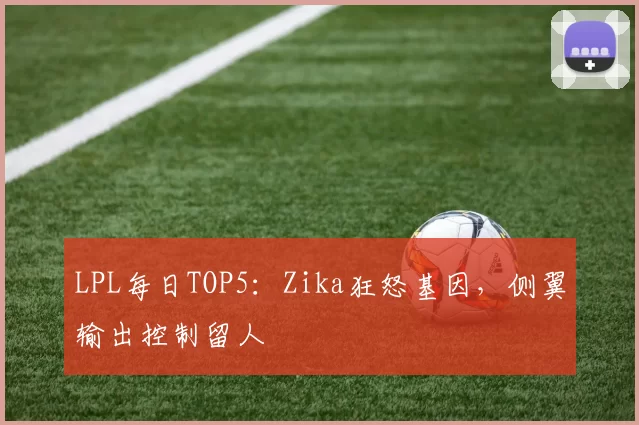 LPL每日TOP5：Zika狂怒基因，侧翼输出控制留人