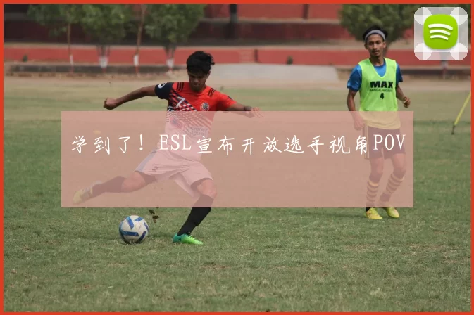 学到了！ESL宣布开放选手视角POV