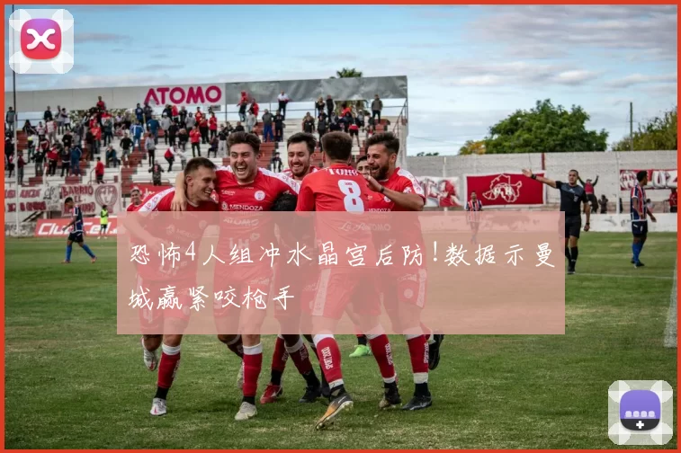 恐怖4人组冲水晶宫后防!数据示曼城赢紧咬枪手