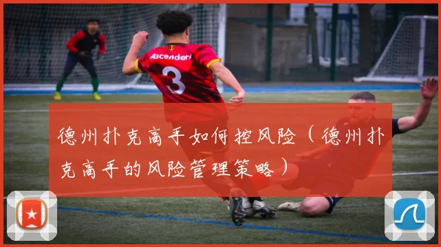 德州扑克高手如何控风险（德州扑克高手的风险管理策略）