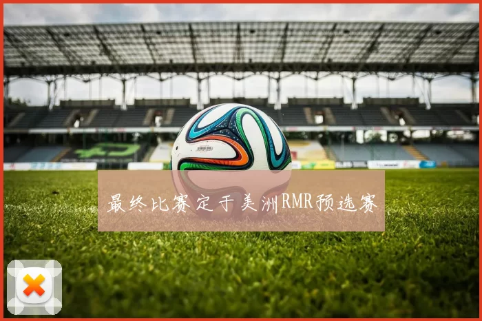 最终比赛定于美洲RMR预选赛