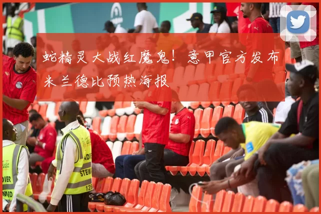 蛇精灵大战红魔鬼！意甲官方发布米兰德比预热海报