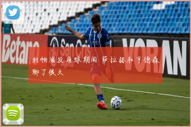 利物浦发角球期间 萨拉赫和亨德森聊了很久