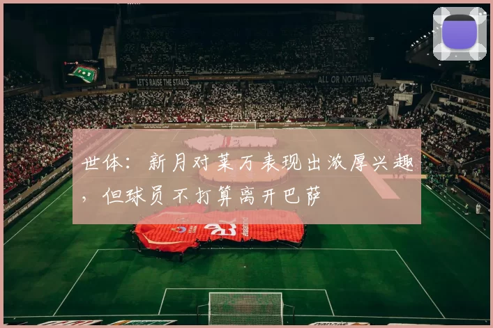 世体：新月对莱万表现出浓厚兴趣，但球员不打算离开巴萨