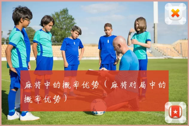 麻将中的概率优势（麻将对局中的概率优势）