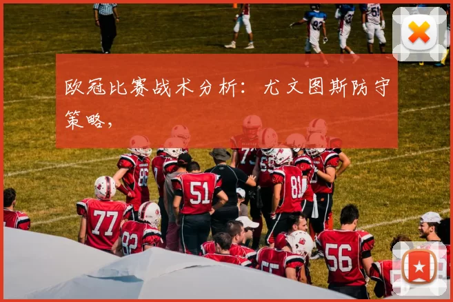 欧冠比赛战术分析：尤文图斯防守策略,