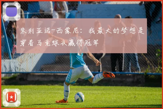 朱利亚诺-西蒙尼：我最大的梦想是穿着马竞球衣赢得冠军
