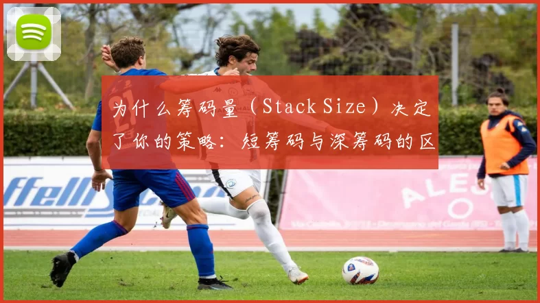 为什么筹码量（Stack Size）决定了你的策略：短筹码与深筹码的区别。（筹码规模如何塑造你的策略：短筹码与深筹码的实战差异）