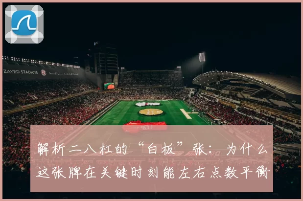解析二八杠的“白板”张：为什么这张牌在关键时刻能左右点数平衡？（解密二八杠白板牌：为何它在关键时刻能扭转点数天平？）