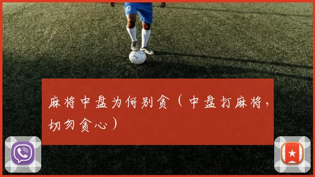 麻将中盘为何别贪（中盘打麻将，切勿贪心）