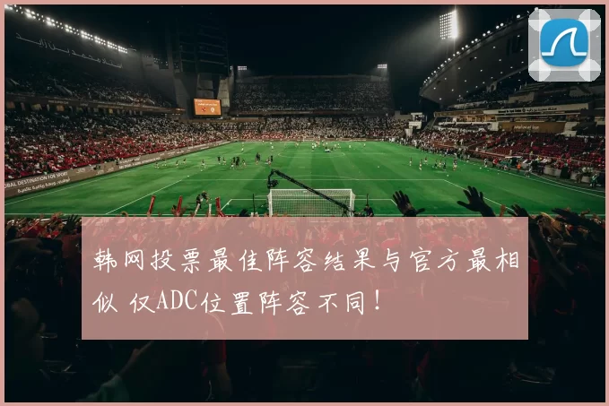 韩网投票最佳阵容结果与官方最相似 仅ADC位置阵容不同！